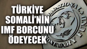 Türkiye Somali’nin IMF borcunu ödeyecek